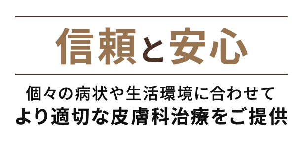 信頼と安心　個々の病状や生活環境に合わせてより適切な皮膚科治療をご提供